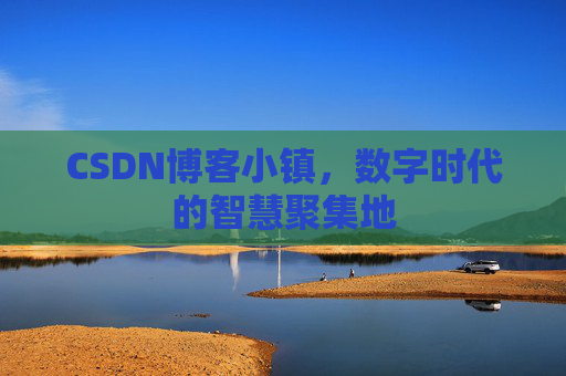 CSDN博客小镇,数字时代的智慧聚集地